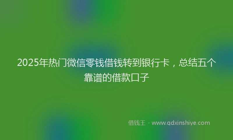 2025年热门微信零钱借钱转到银行卡，总结五个靠谱的借款口子