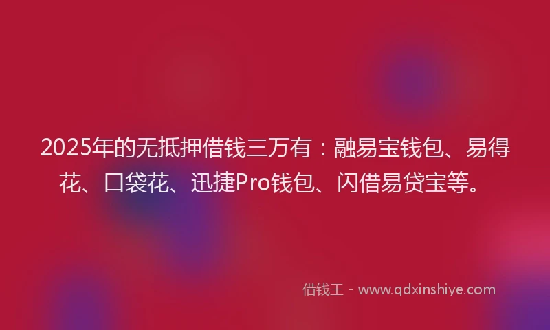 2025年的无抵押借钱三万有：融易宝钱包、易得花、口袋花、迅捷Pro钱包、闪借易贷宝等。