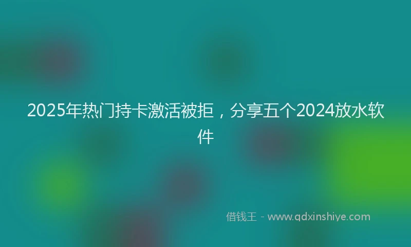 2025年热门持卡激活被拒，分享五个2024放水软件