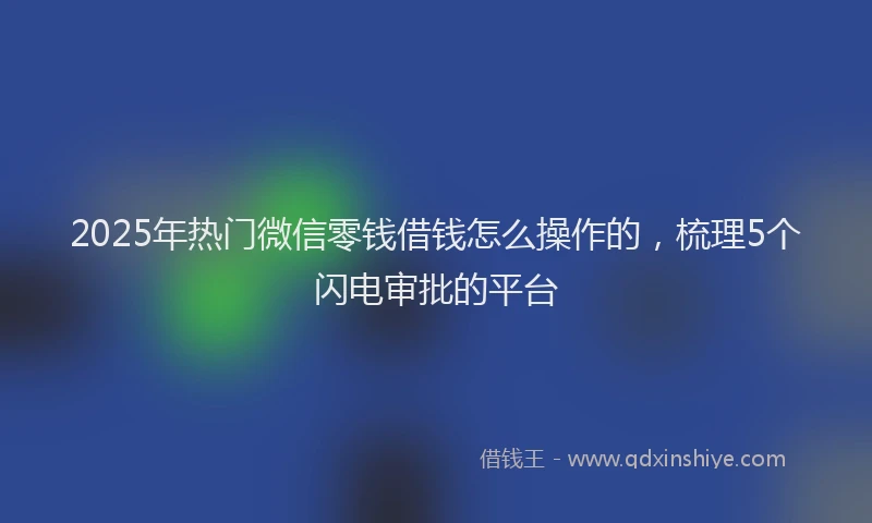 2025年热门微信零钱借钱怎么操作的，梳理5个闪电审批的平台