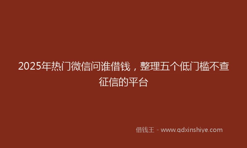 2025年热门微信问谁借钱，整理五个低门槛不查征信的平台