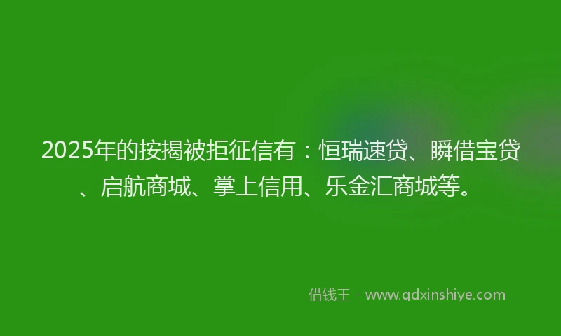 2025年的按揭被拒征信有：恒瑞速贷、瞬借宝贷、启航商城、掌上信用、乐金汇商城等。