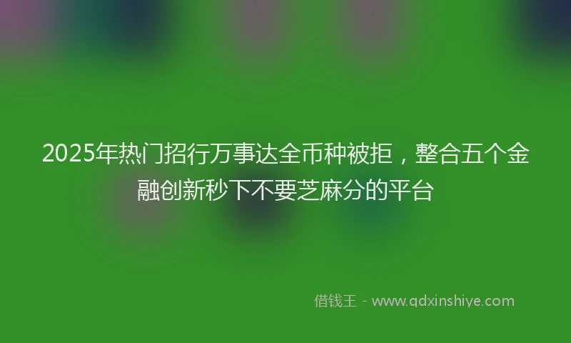2025年热门招行万事达全币种被拒，整合五个金融创新秒下不要芝麻分的平台