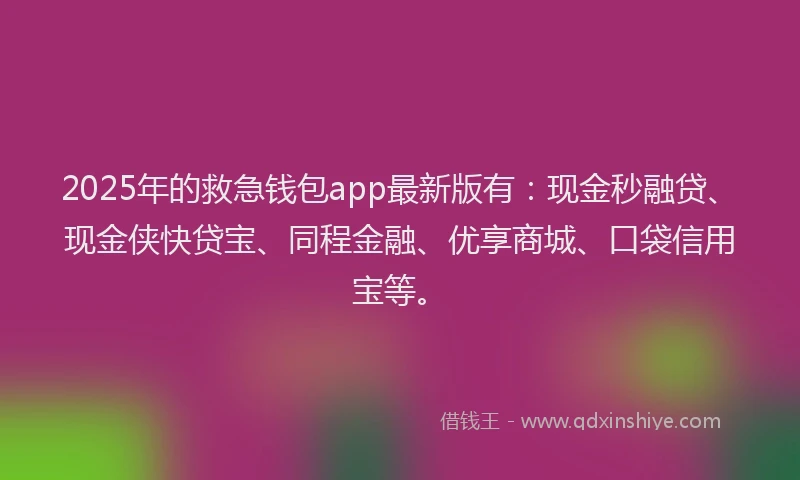 2025年的救急钱包app最新版有：现金秒融贷、现金侠快贷宝、同程金融、优享商城、口袋信用宝等。