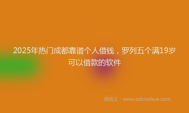2025年热门成都靠谱个人借钱，罗列五个满19岁可以借款的软件