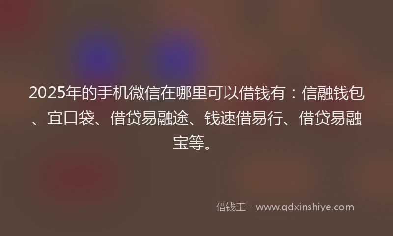 2025年的手机微信在哪里可以借钱有：信融钱包、宜口袋、借贷易融途、钱速借易行、借贷易融宝等。