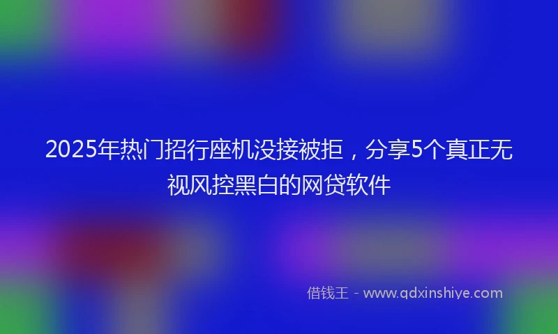 2025年热门招行座机没接被拒，分享5个真正无视风控黑白的网贷软件