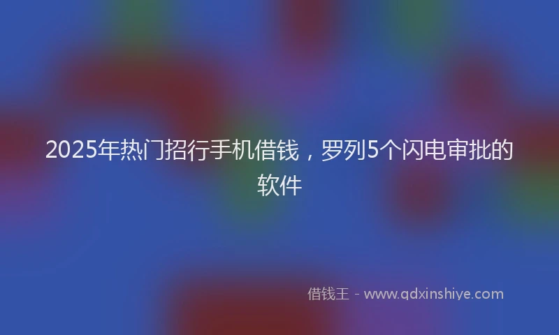 2025年热门招行手机借钱，罗列5个闪电审批的软件