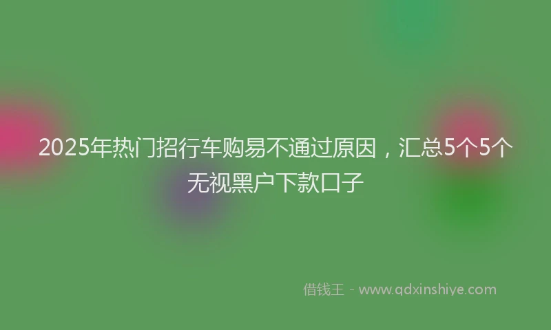 2025年热门招行车购易不通过原因，汇总5个5个无视黑户下款口子