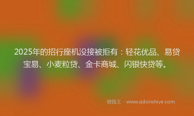 2025年的招行座机没接被拒有：轻花优品、易贷宝易、小麦粒贷、金卡商城、闪银快贷等。