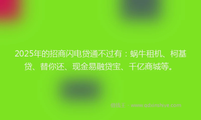 2025年的招商闪电贷通不过有：蜗牛租机、柯基贷、替你还、现金易融贷宝、千亿商城等。