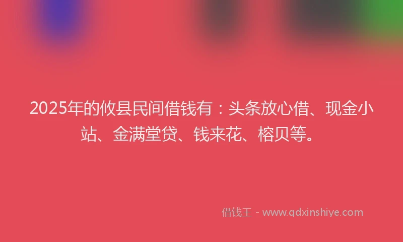 2025年的攸县民间借钱有：头条放心借、现金小站、金满堂贷、钱来花、榕贝等。