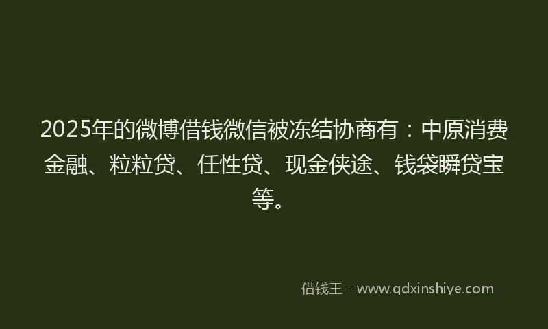 2025年的微博借钱微信被冻结协商有：中原消费金融、粒粒贷、任性贷、现金侠途、钱袋瞬贷宝等。