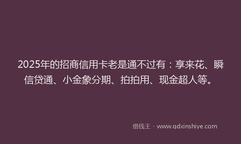 2025年的招商信用卡老是通不过有：享来花、瞬信贷通、小金象分期、拍拍用、现金超人等。