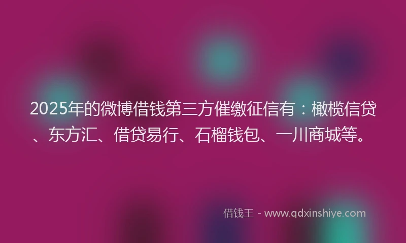 2025年的微博借钱第三方催缴征信有：橄榄信贷、东方汇、借贷易行、石榴钱包、一川商城等。