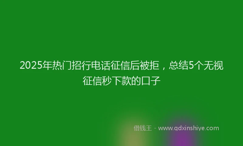 2025年热门招行电话征信后被拒，总结5个无视征信秒下款的口子