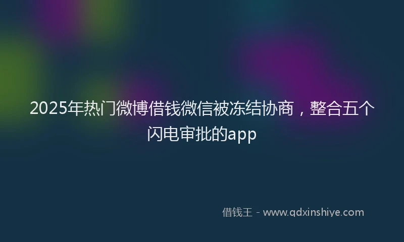 2025年热门微博借钱微信被冻结协商，整合五个闪电审批的app