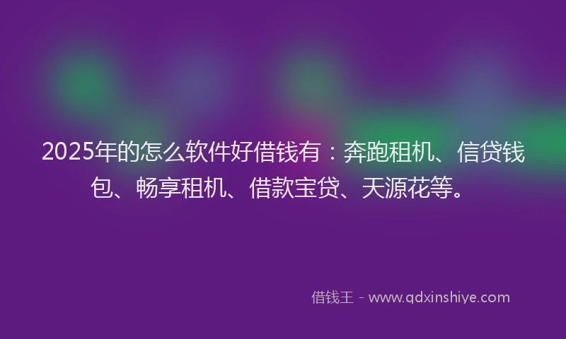 2025年的怎么软件好借钱有：奔跑租机、信贷钱包、畅享租机、借款宝贷、天源花等。