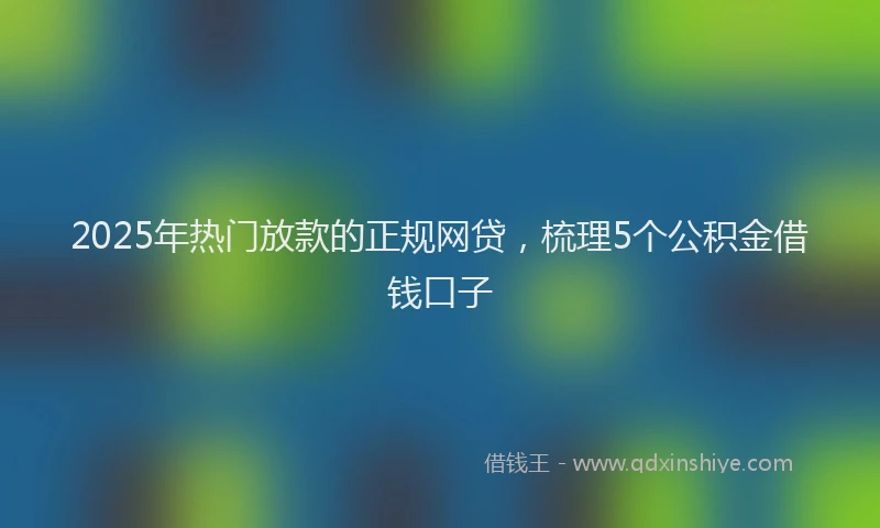 2025年热门放款的正规网贷，梳理5个公积金借钱口子