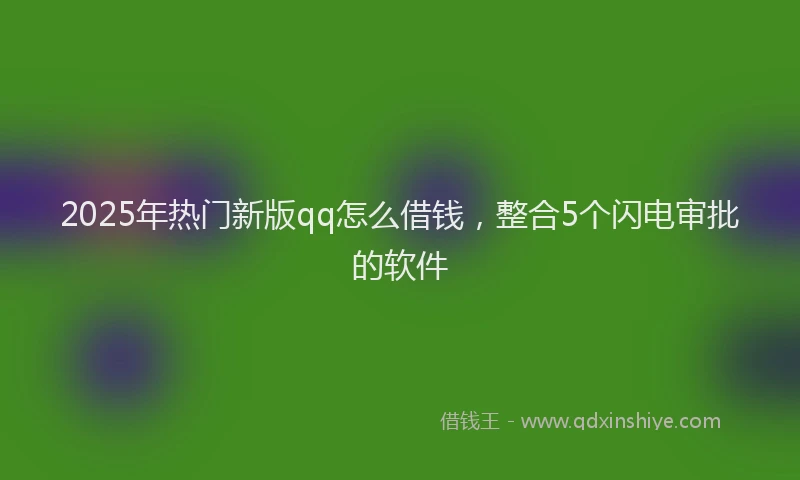 2025年热门新版qq怎么借钱，整合5个闪电审批的软件