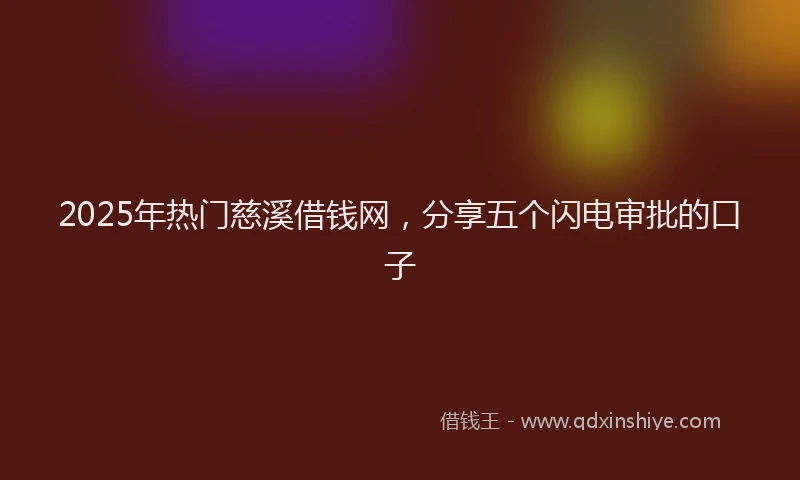 2025年热门慈溪借钱网，分享五个闪电审批的口子