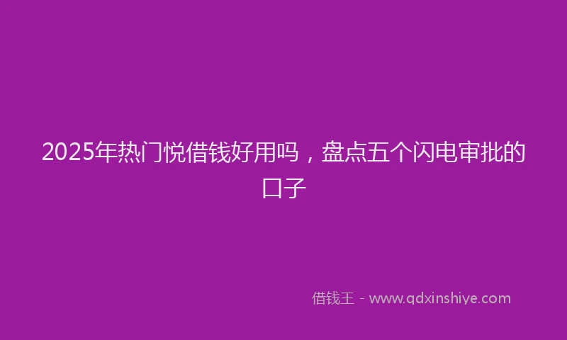 2025年热门悦借钱好用吗，盘点五个闪电审批的口子