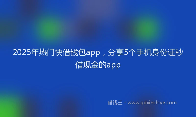 2025年热门快借钱包app，分享5个手机身份证秒借现金的app