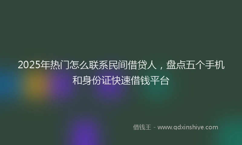 2025年热门怎么联系民间借贷人，盘点五个手机和身份证快速借钱平台