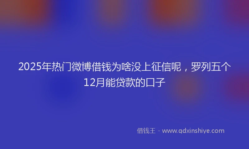 2025年热门微博借钱为啥没上征信呢，罗列五个12月能贷款的口子