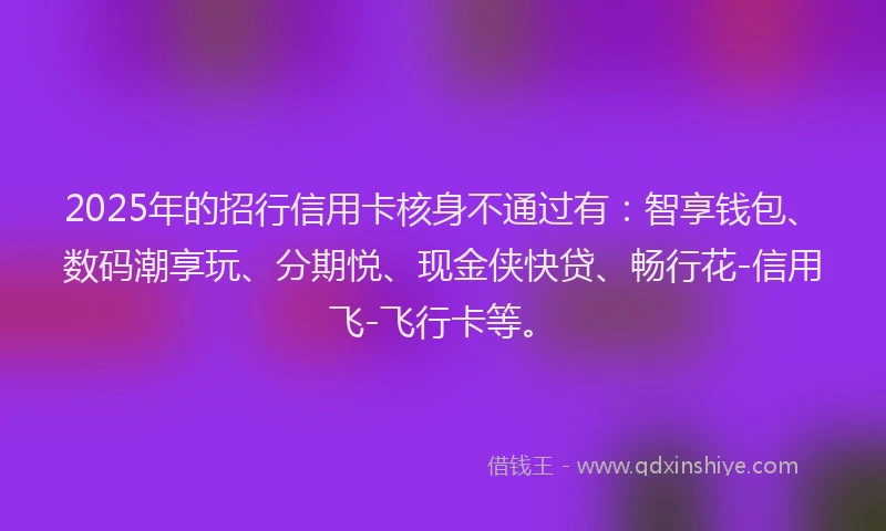 2025年的招行信用卡核身不通过有：智享钱包、数码潮享玩、分期悦、现金侠快贷、畅行花-信用飞-飞行卡等。