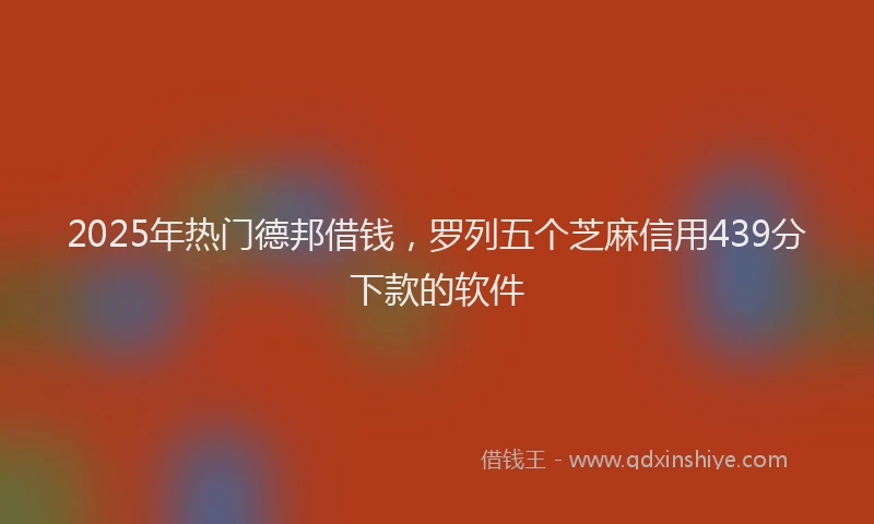 2025年热门德邦借钱，罗列五个芝麻信用439分下款的软件