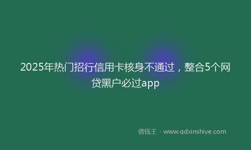 2025年热门招行信用卡核身不通过，整合5个网贷黑户必过app