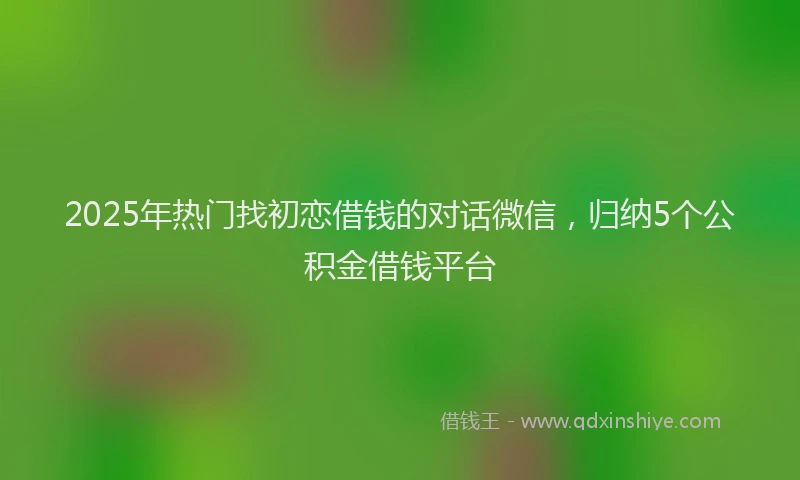2025年热门找初恋借钱的对话微信，归纳5个公积金借钱平台