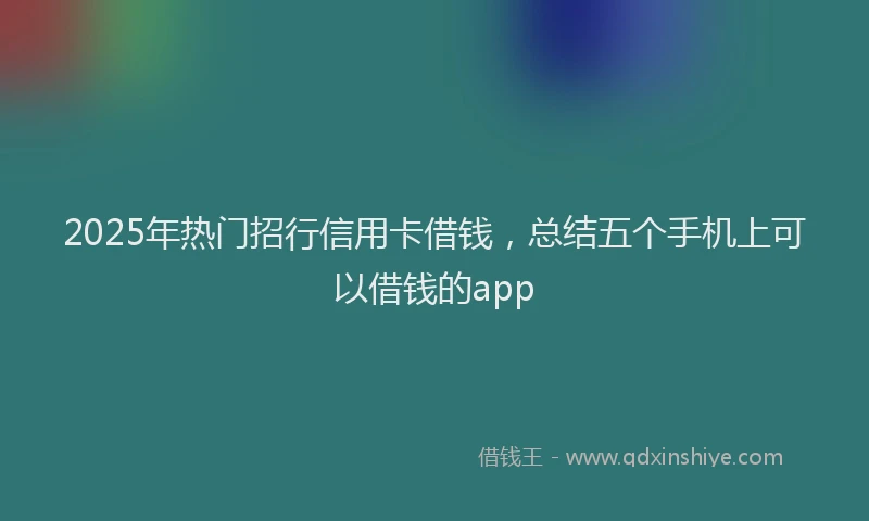 2025年热门招行信用卡借钱，总结五个手机上可以借钱的app