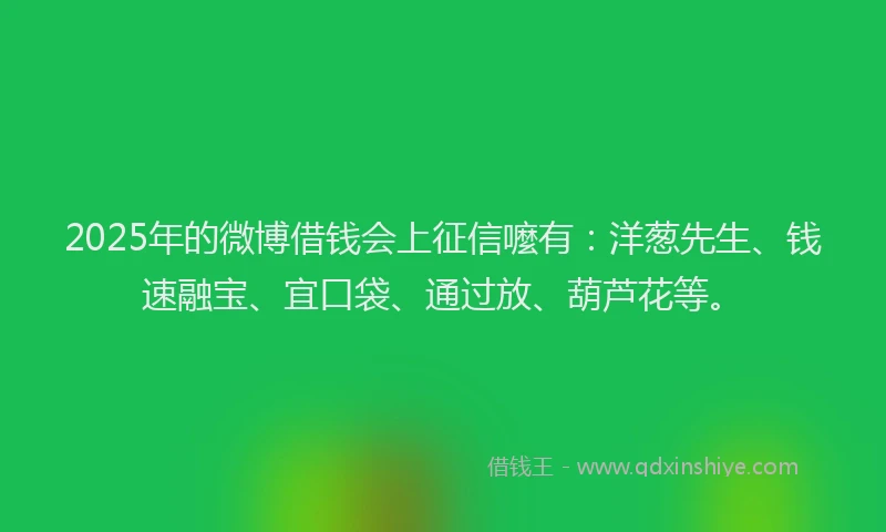 2025年的微博借钱会上征信嚒有：洋葱先生、钱速融宝、宜口袋、通过放、葫芦花等。