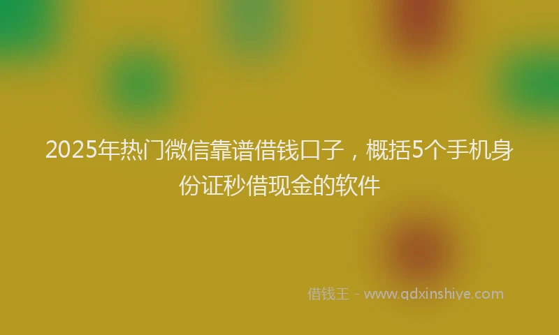 2025年热门微信靠谱借钱口子，概括5个手机身份证秒借现金的软件