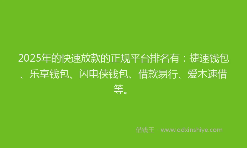 2025年的快速放款的正规平台排名有：捷速钱包、乐享钱包、闪电侠钱包、借款易行、爱木速借等。