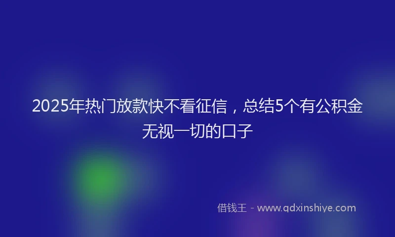 2025年热门放款快不看征信，总结5个有公积金无视一切的口子