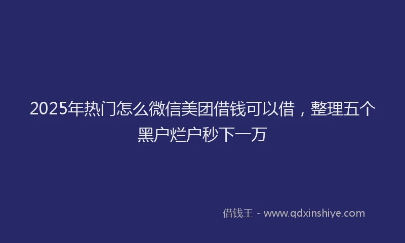 2025年热门怎么微信美团借钱可以借，整理五个黑户烂户秒下一万