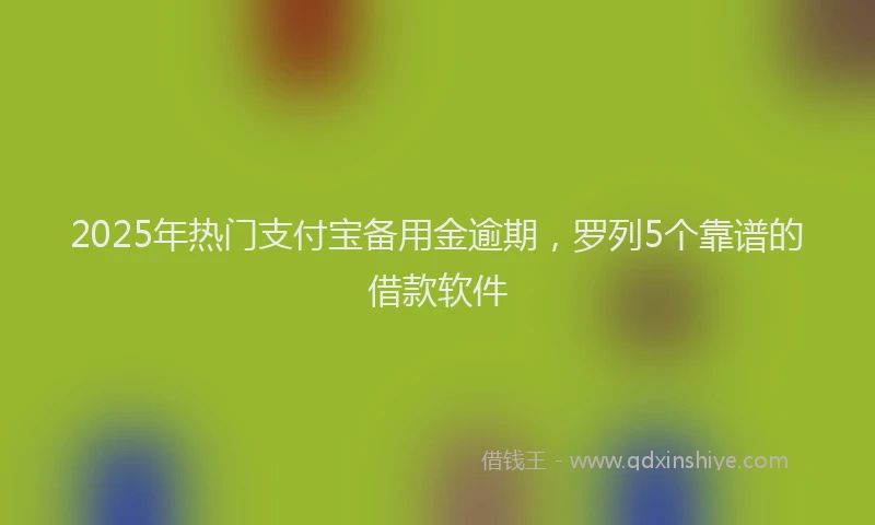 2025年热门支付宝备用金逾期，罗列5个靠谱的借款软件