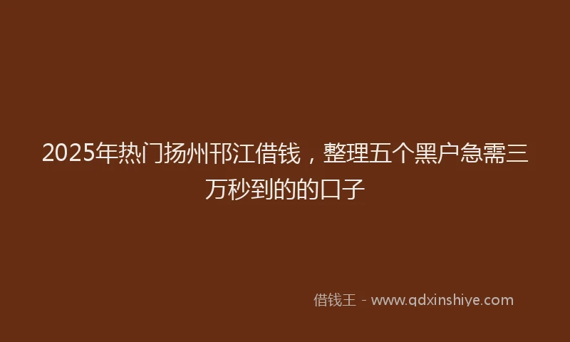 2025年热门扬州邗江借钱，整理五个黑户急需三万秒到的的口子