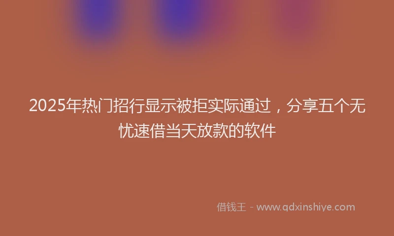2025年热门招行显示被拒实际通过，分享五个无忧速借当天放款的软件