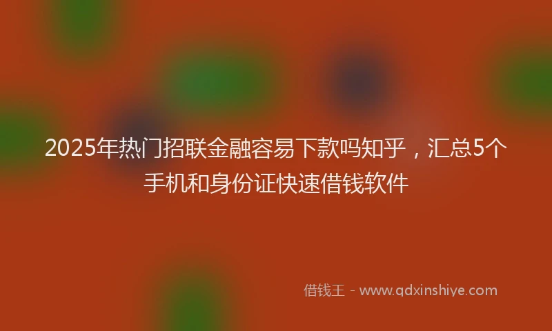 2025年热门招联金融容易下款吗知乎，汇总5个手机和身份证快速借钱软件