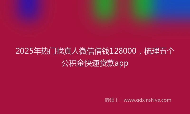 2025年热门找真人微信借钱128000，梳理五个公积金快速贷款app