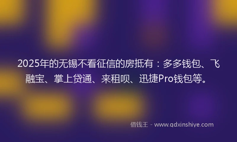 2025年的无锡不看征信的房抵有：多多钱包、飞融宝、掌上贷通、来租呗、迅捷Pro钱包等。
