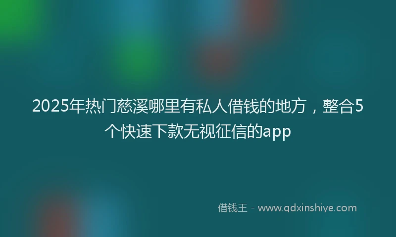 2025年热门慈溪哪里有私人借钱的地方，整合5个快速下款无视征信的app