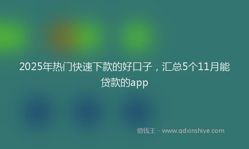 2025年热门快速下款的好口子，汇总5个11月能贷款的app