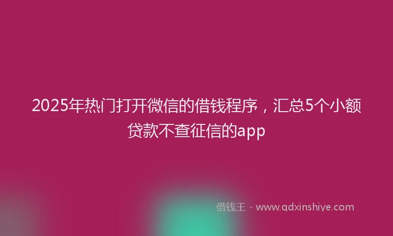2025年热门打开微信的借钱程序，汇总5个小额贷款不查征信的app