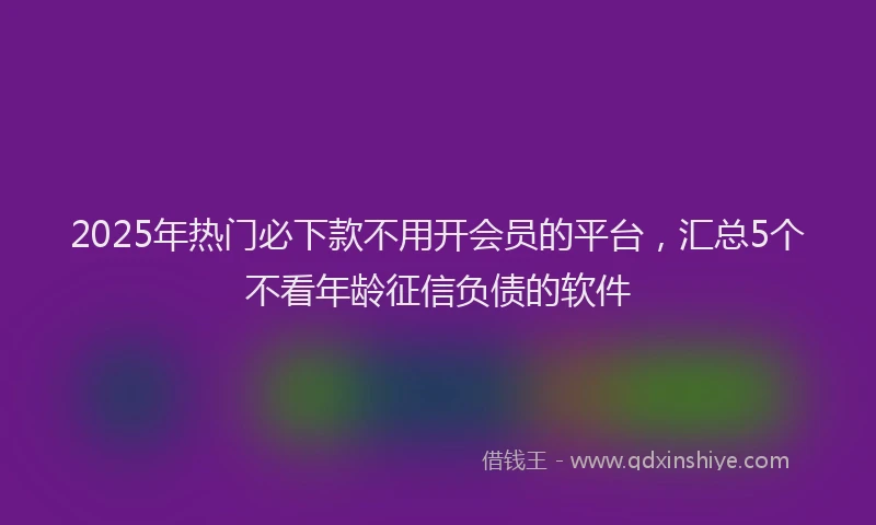 2025年热门必下款不用开会员的平台，汇总5个不看年龄征信负债的软件