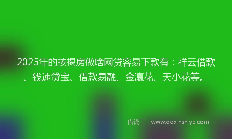 2025年的按揭房做啥网贷容易下款有：祥云借款、钱速贷宝、借款易融、金瀛花、天小花等。